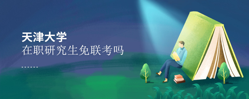 天津大學(xué)在職研究生免聯(lián)考嗎 天津大學(xué)在職研究生免聯(lián)考嗎