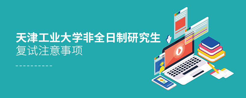 天津工業大學非全日制研究生復試注意事項 天津工業大學非全日制研究生復試注意事項