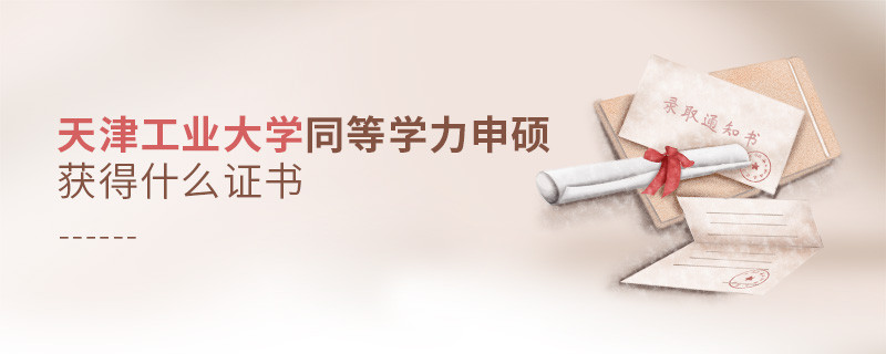 報考天津工業大學同等學力獲得什么證書？