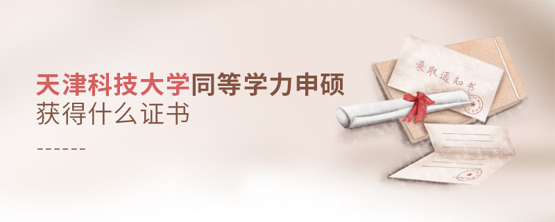 報考天津科技大學同等學力獲得什么證書？
