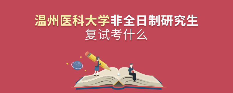 溫州醫(yī)科大學(xué)非全日制研究生研究生復(fù)試內(nèi)容！