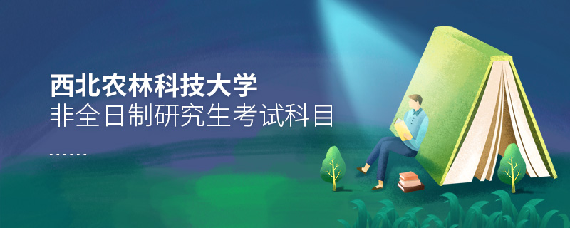 西北農林科技大學非全日制研究生考試科目 西北農林科技大學非全日制研究生考試科目