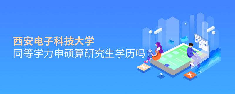 西安電子科技大學(xué)同等學(xué)力申碩算研究生學(xué)歷嗎 西安電子科技大學(xué)同等學(xué)力申碩算研究生學(xué)歷嗎