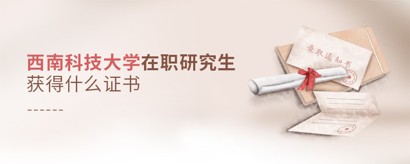 在職考研選擇西南科技大學(xué)可以獲得什么證書？