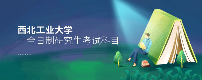 西北工業(yè)大學(xué)非全日制研究生考試內(nèi)容包含哪些科目？