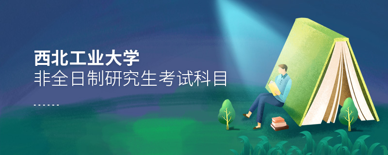 西北工業(yè)大學(xué)非全日制研究生考試科目 西北工業(yè)大學(xué)非全日制研究生考試科目