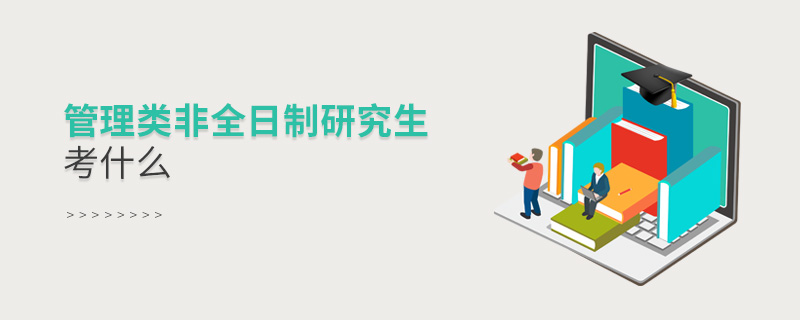 管理類(lèi)非全日制研究生考什么 管理類(lèi)非全日制研究生考什么