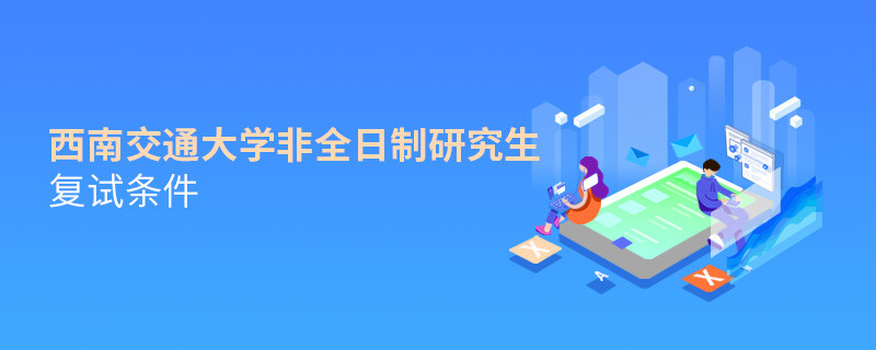 西南交通大學非全日制研究生復試條件詳解！