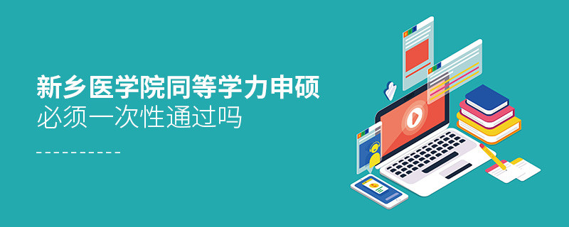 是不是新鄉醫學院同等學力申碩考試必須一次性通過？