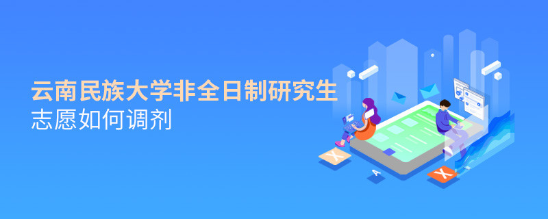 云南民族大學非全日制研究生志愿如何調劑？