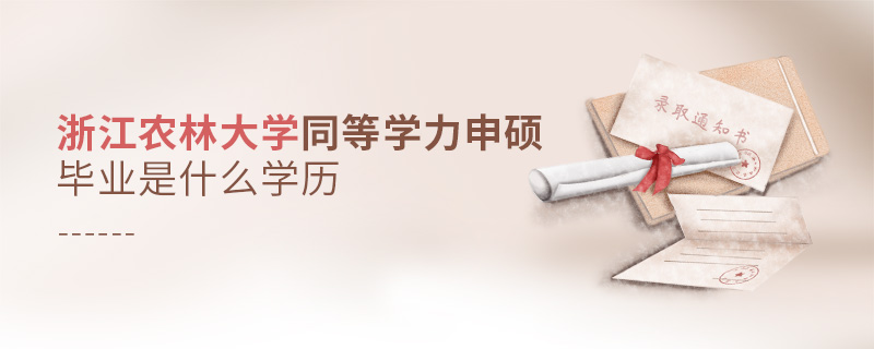 浙江農(nóng)林大學(xué)同等學(xué)力申碩畢業(yè)是什么學(xué)歷 浙江農(nóng)林大學(xué)同等學(xué)力申碩畢業(yè)是什么學(xué)歷