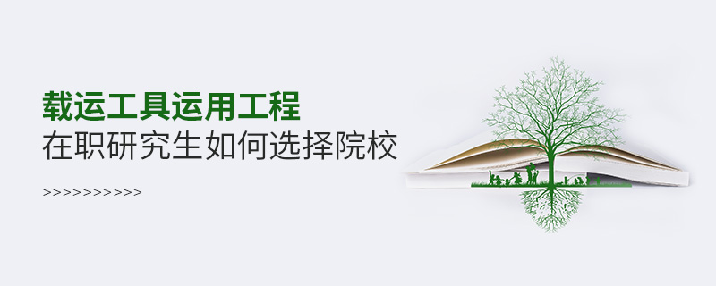 載運工具運用工程在職研究生如何選擇院校 載運工具運用工程在職研究生如何選擇院校