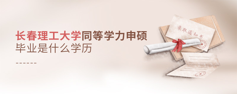 長春理工大學(xué)同等學(xué)力申碩畢業(yè)是什么學(xué)歷？