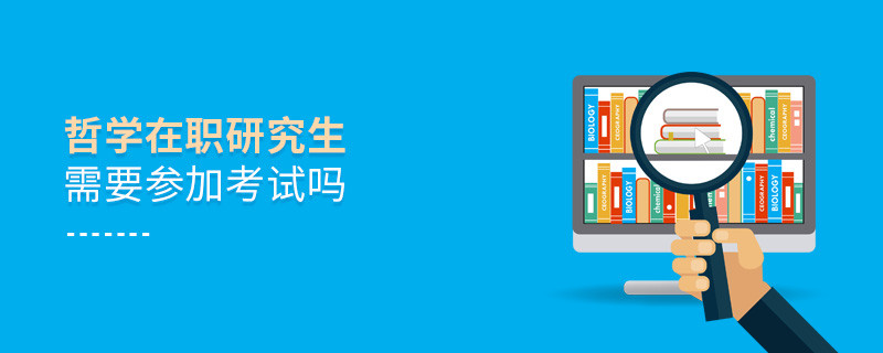 報考在職研究生哲學專業需要參加考試嗎？