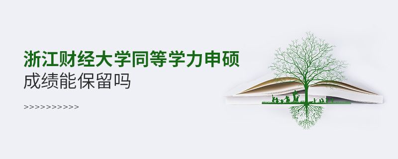 浙江財(cái)經(jīng)大學(xué)同等學(xué)力申碩成績(jī)能保留嗎 浙江財(cái)經(jīng)大學(xué)同等學(xué)力申碩成績(jī)能保留嗎