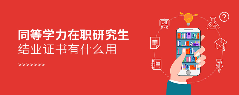 同等學力在職研究生結業證書有什么用 同等學力在職研究生結業證書有什么用