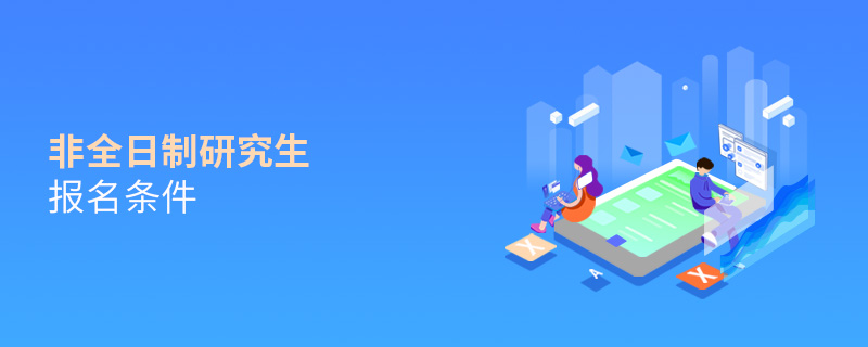 非全日制研究生報名條件 非全日制研究生報名條件