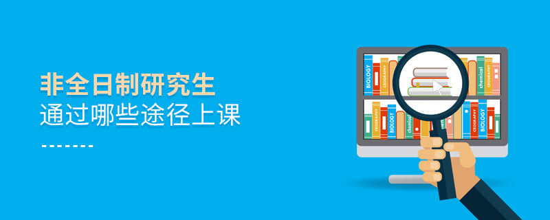 非全日制研究生通過哪些途徑上課 非全日制研究生通過哪些途徑上課