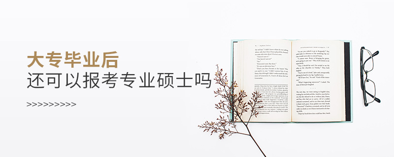 大專畢業后還可以報考專業碩士嗎 大專畢業后還可以報考專業碩士嗎