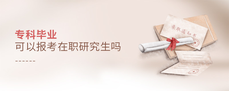 專科畢業可以報考在職研究生嗎