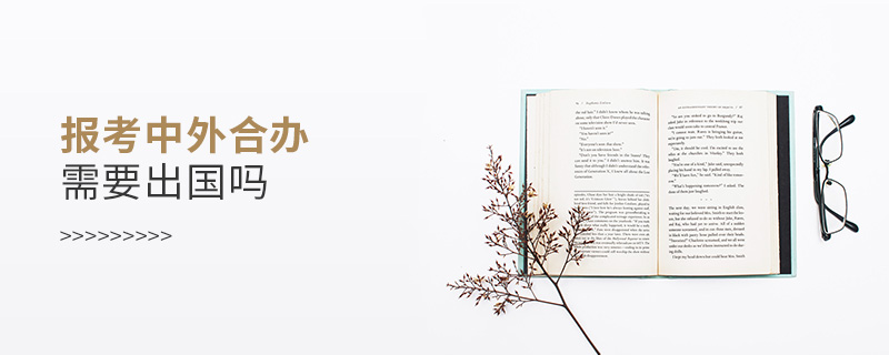 報考中外合辦需要出國嗎 報考中外合辦需要出國嗎
