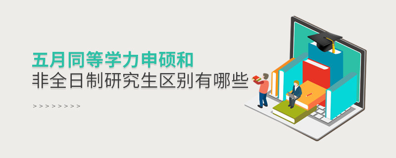 五月同等學力申碩和非全日制研究生區(qū)別有哪些