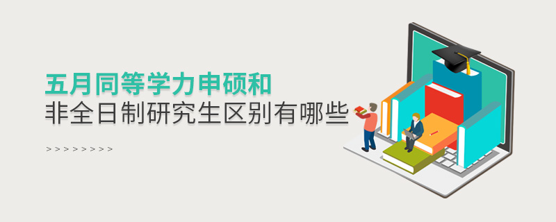 五月同等學(xué)力申碩和非全日制研究生區(qū)別有哪些 五月同等學(xué)力申碩和非全日制研究生區(qū)別有哪些