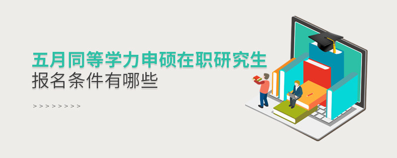 五月同等學力申碩在職研究生報名條件有哪些