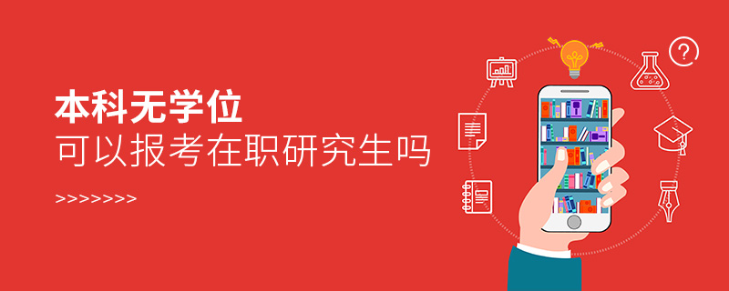 本科無學位可以報考在職研究生嗎 本科無學位可以報考在職研究生嗎