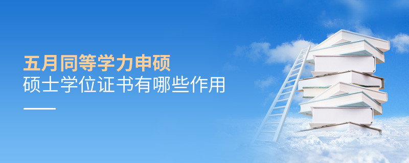 五月同等學力申碩碩士學位證書有哪些作用