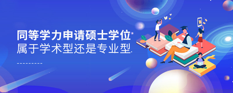 同等學(xué)力申請(qǐng)碩士學(xué)位屬于學(xué)術(shù)型還是專業(yè)型