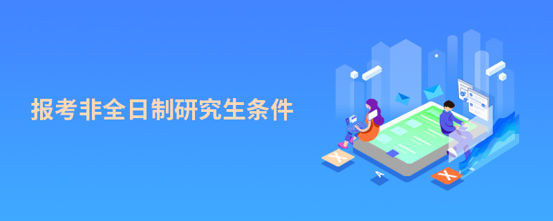 報(bào)考非全日制研究生條件 報(bào)考非全日制研究生條件