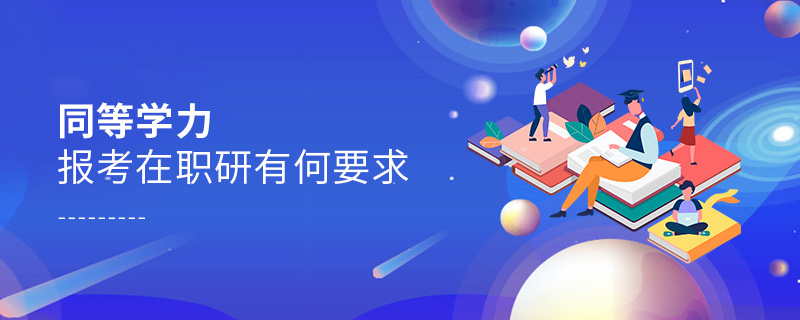 同等學力報考在職研有何要求 同等學力報考在職研有何要求