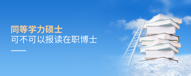 同等學力碩士可不可以報讀在職博士 同等學力碩士可不可以報讀在職博士