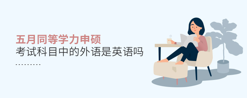 五月同等學(xué)力申碩考試科目中的外語是英語嗎 五月同等學(xué)力申碩考試科目中的外語是英語嗎