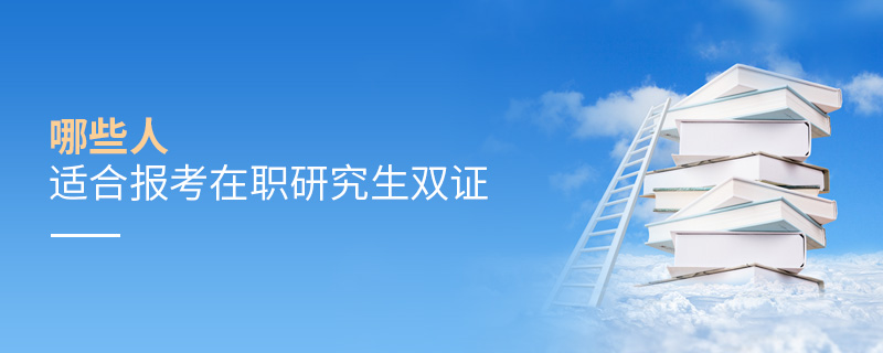 哪些人適合報考在職研究生雙證 哪些人適合報考在職研究生雙證
