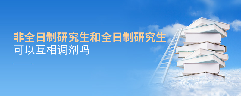 非全日制研究生和全日制研究生可以互相調劑嗎 非全日制研究生和全日制研究生可以互相調劑嗎