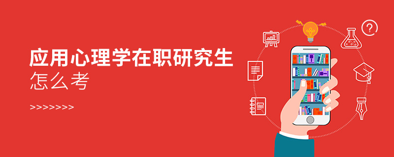 應用心理學在職研究生怎么考 應用心理學在職研究生怎么考