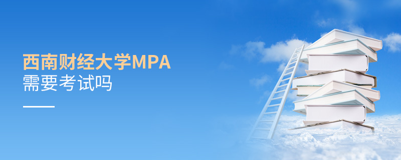 西南財經大學MPA需要考試嗎 西南財經大學MPA需要考試嗎