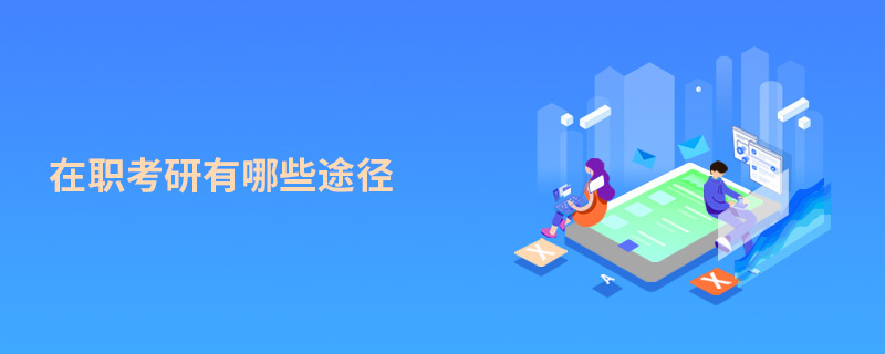 在職考研有哪些途徑 在職考研有哪些途徑