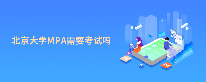 報(bào)考MPA選擇北京大學(xué)需要參加考試嗎？