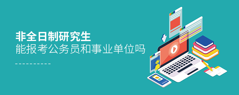 非全日制研究生能報考公務員和事業單位嗎 非全日制研究生能報考公務員和事業單位嗎