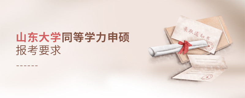 詳細了解！山東大學同等學力申碩報考要求