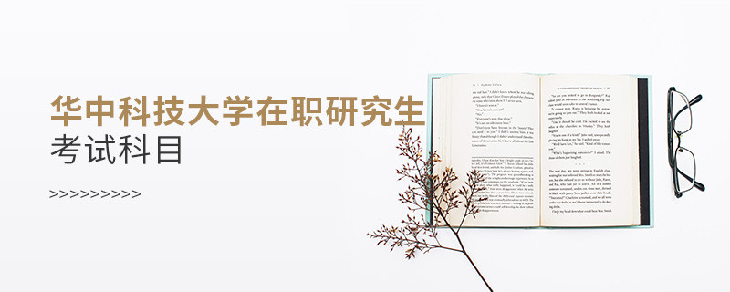 必須知曉！華中科技大學(xué)在職研究生考試科目