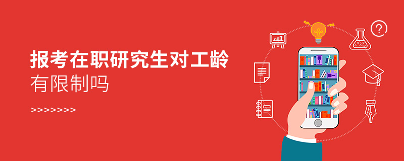 報考在職研究生對工齡有限制嗎 報考在職研究生對工齡有限制嗎