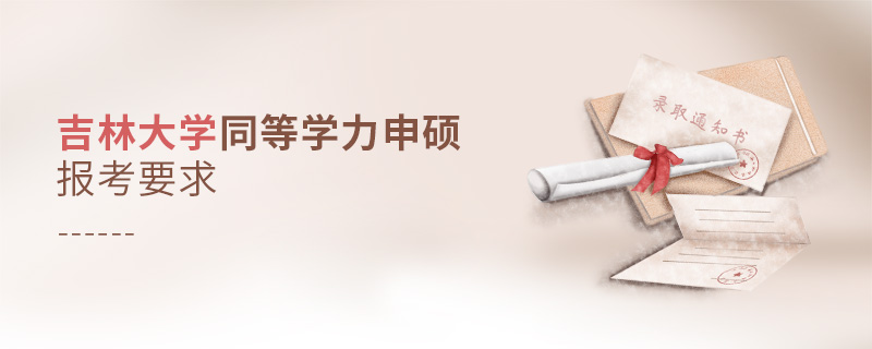 吉林大學同等學力申碩報考要求 吉林大學同等學力申碩報考要求