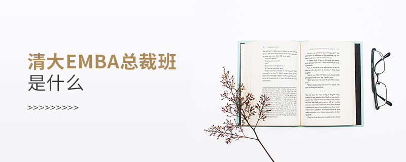 清大emba總裁班是什么 清大emba總裁班是什么