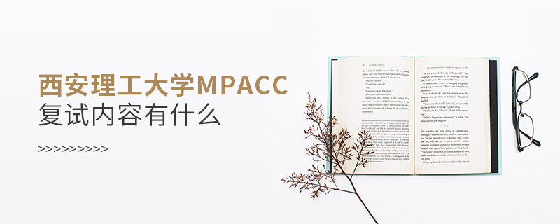 西安理工大學MPAcc復試內容有什么 西安理工大學MPAcc復試內容有什么