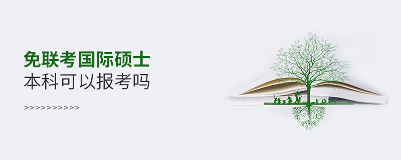 免聯(lián)考國際碩士本科可以報考嗎 免聯(lián)考國際碩士本科可以報考嗎