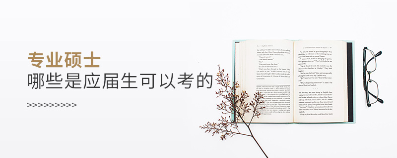 專(zhuān)業(yè)碩士哪些是應(yīng)屆生可以考的 專(zhuān)業(yè)碩士哪些是應(yīng)屆生可以考的